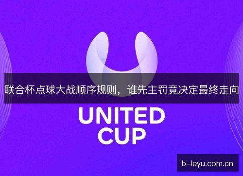 联合杯点球大战顺序规则,谁先主罚竟决定最终走向 联合杯点球大战顺序规则,谁先主罚竟决定最终走向